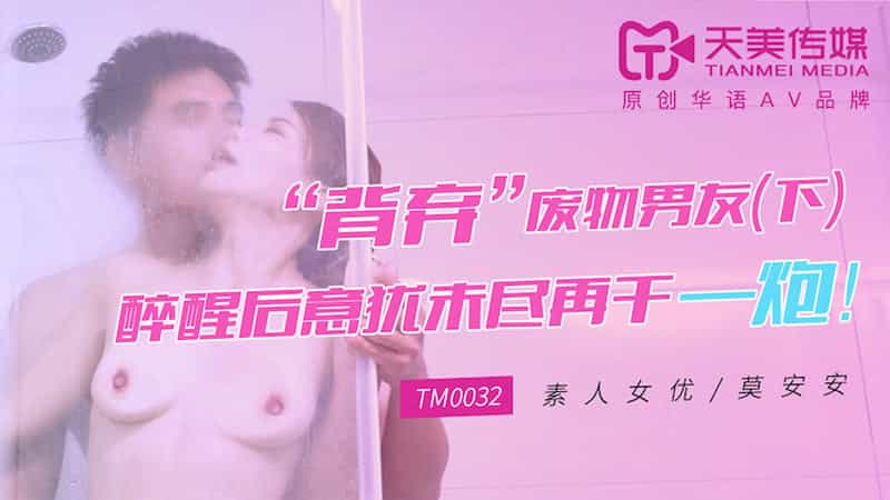 【天美传媒】【TM0032】【“背弃”废物男友（下）】【莫安安】【醉醒后意犹未尽再干一炮！】